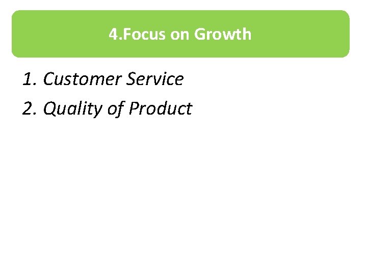 4. Focus on Growth 1. Customer Service 2. Quality of Product 