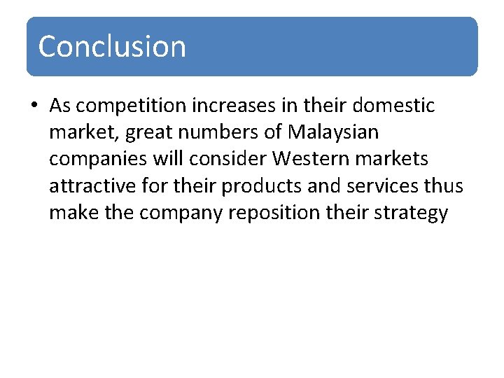 Conclusion • As competition increases in their domestic market, great numbers of Malaysian companies