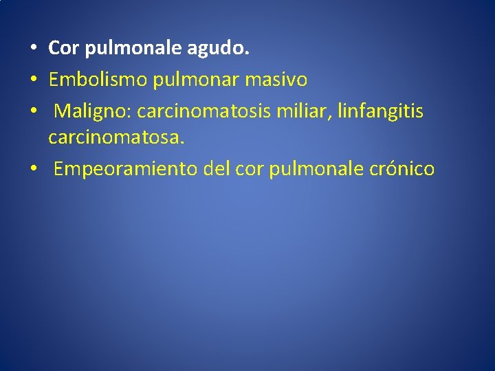  • Cor pulmonale agudo. • Embolismo pulmonar masivo • Maligno: carcinomatosis miliar, linfangitis