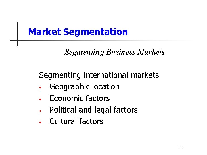 Market Segmentation Segmenting Business Markets Segmenting international markets • Geographic location • Economic factors