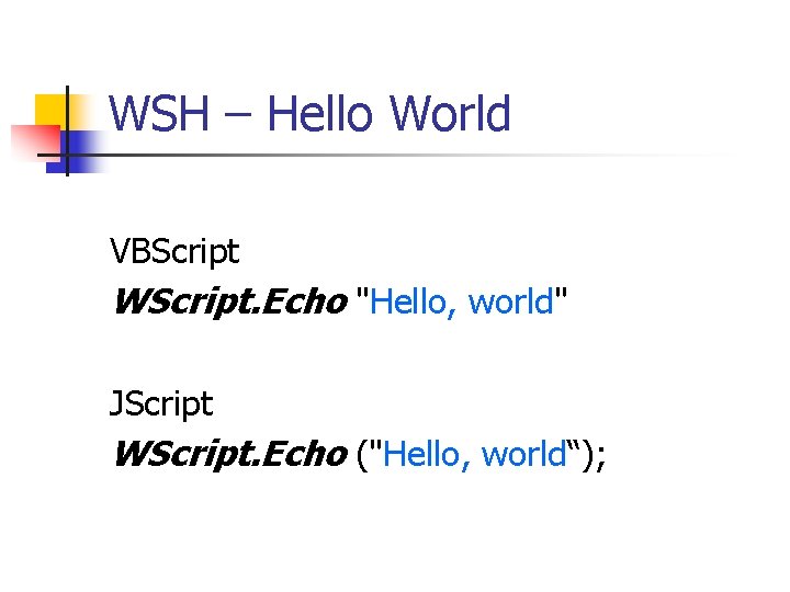WSH – Hello World VBScript WScript. Echo "Hello, world" JScript WScript. Echo ("Hello, world“);