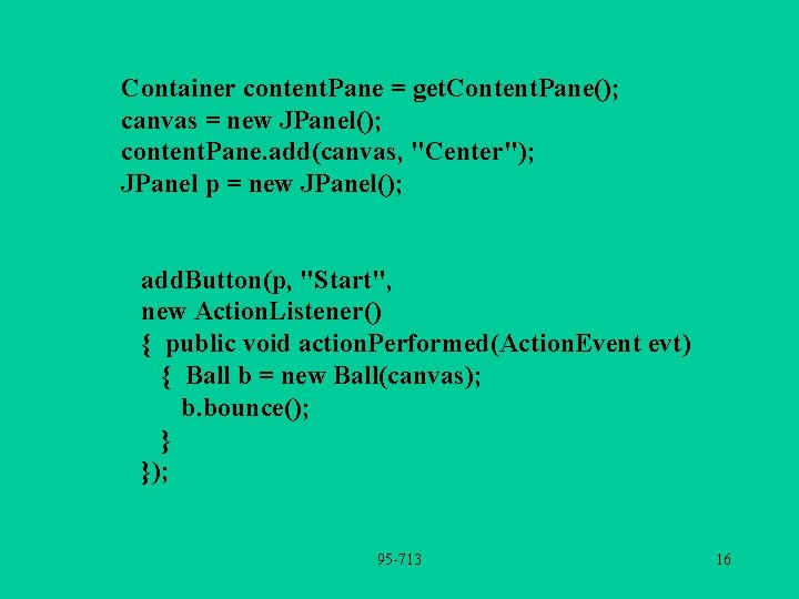 Container content. Pane = get. Content. Pane(); canvas = new JPanel(); content. Pane. add(canvas,