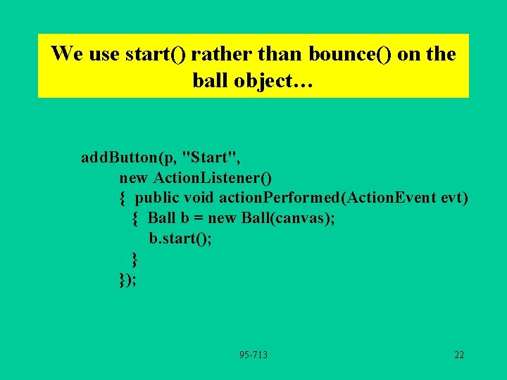 We use start() rather than bounce() on the ball object… add. Button(p, "Start", new