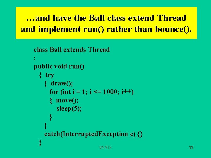 …and have the Ball class extend Thread and implement run() rather than bounce(). class