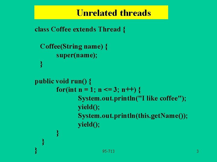 Unrelated threads class Coffee extends Thread { Coffee(String name) { super(name); } public void