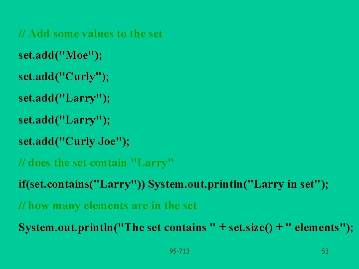 // Add some values to the set. add("Moe"); set. add("Curly"); set. add("Larry"); set. add("Curly