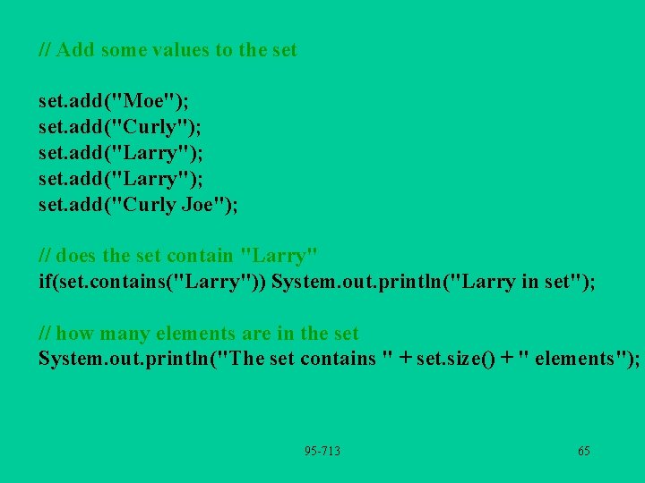 // Add some values to the set. add("Moe"); set. add("Curly"); set. add("Larry"); set. add("Curly