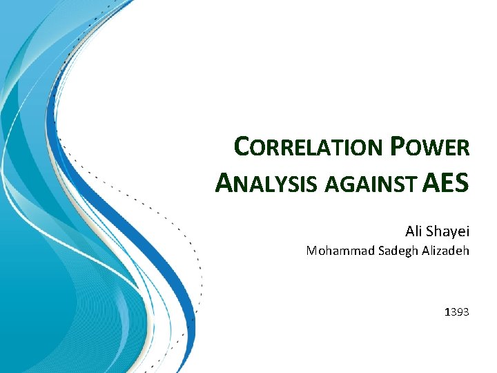 CORRELATION POWER ANALYSIS AGAINST AES Ali Shayei Mohammad Sadegh Alizadeh 1393 CORRELATION POWER ANALYSIS AGAINST AES Ali Shayei Mohammad Sadegh Alizadeh 1393