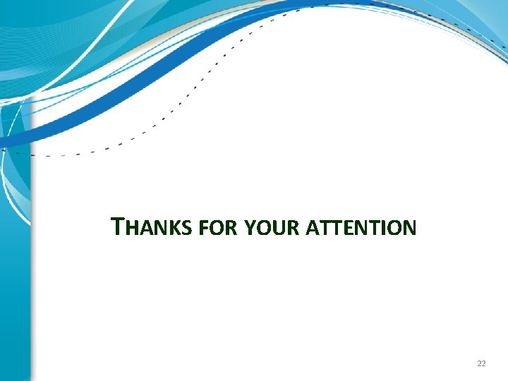 THANKS FOR YOUR ATTENTION 22 THANKS FOR YOUR ATTENTION 22
