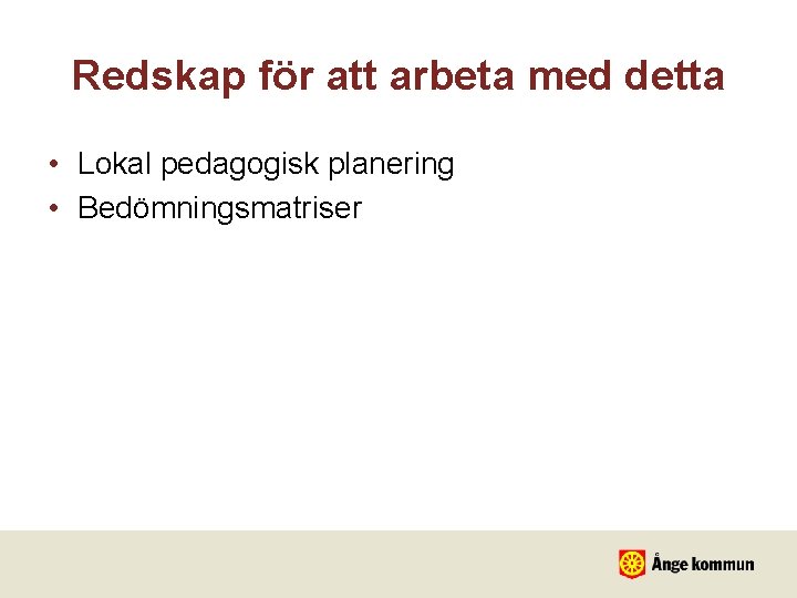 Redskap för att arbeta med detta • Lokal pedagogisk planering • Bedömningsmatriser 