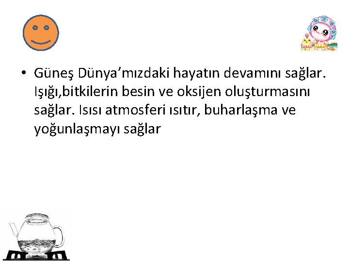 • Güneş Dünya’mızdaki hayatın devamını sağlar. Işığı, bitkilerin besin ve oksijen oluşturmasını sağlar.