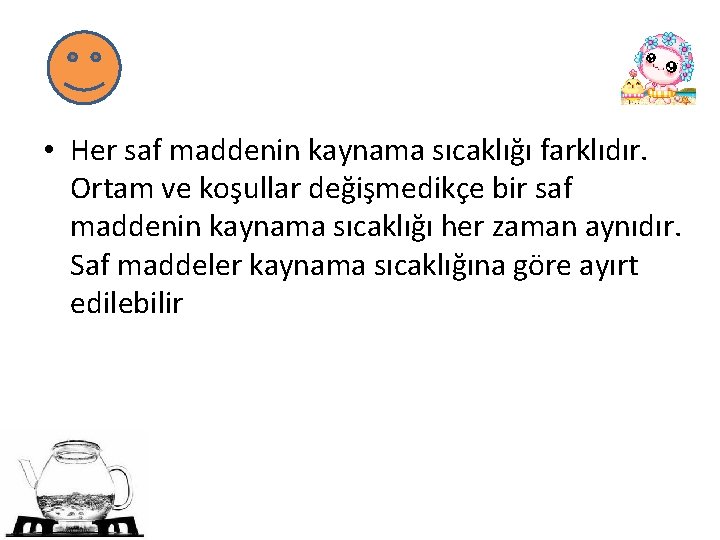  • Her saf maddenin kaynama sıcaklığı farklıdır. Ortam ve koşullar değişmedikçe bir saf