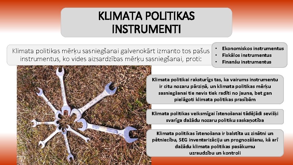 KLIMATA POLITIKAS INSTRUMENTI Klimata politikas mērķu sasniegšanai galvenokārt izmanto tos pašus instrumentus, ko vides