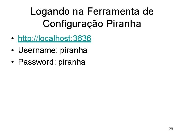 Logando na Ferramenta de Configuração Piranha • http: //localhost: 3636 • Username: piranha •