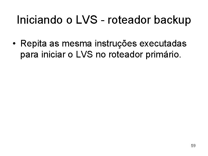 Iniciando o LVS - roteador backup • Repita as mesma instruções executadas para iniciar