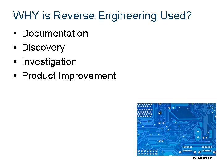 WHY is Reverse Engineering Used? • • Documentation Discovery Investigation Product Improvement ©i. Stockphoto.