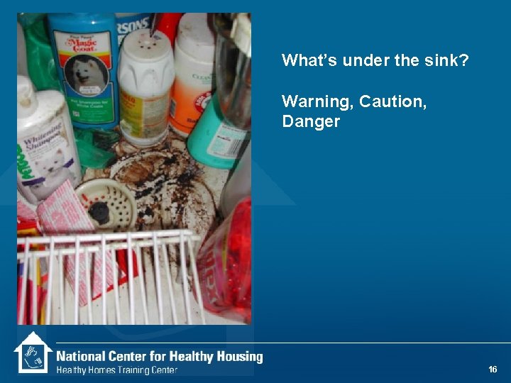 What’s under the sink? Warning, Caution, Danger 16 