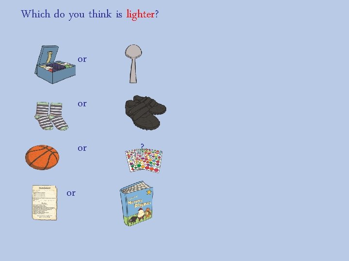 Which do you think is lighter? or or ? ? 
