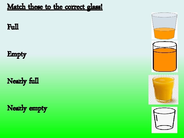 Match these to the correct glass! Full Empty Nearly full Nearly empty 