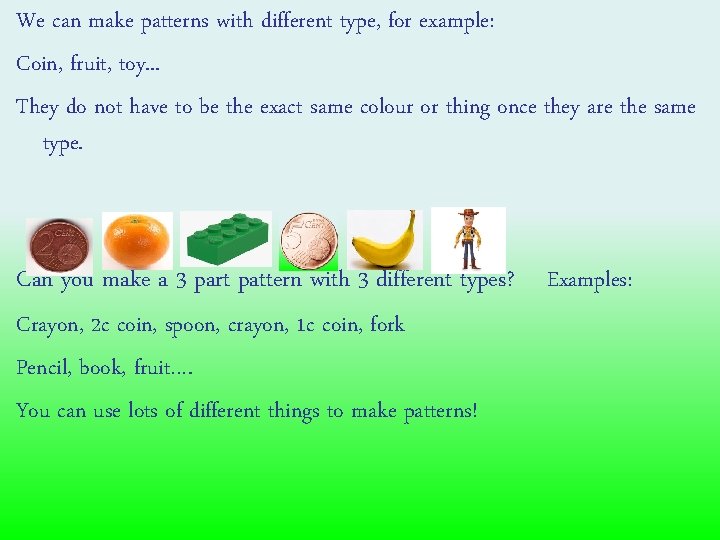We can make patterns with different type, for example: Coin, fruit, toy. . .