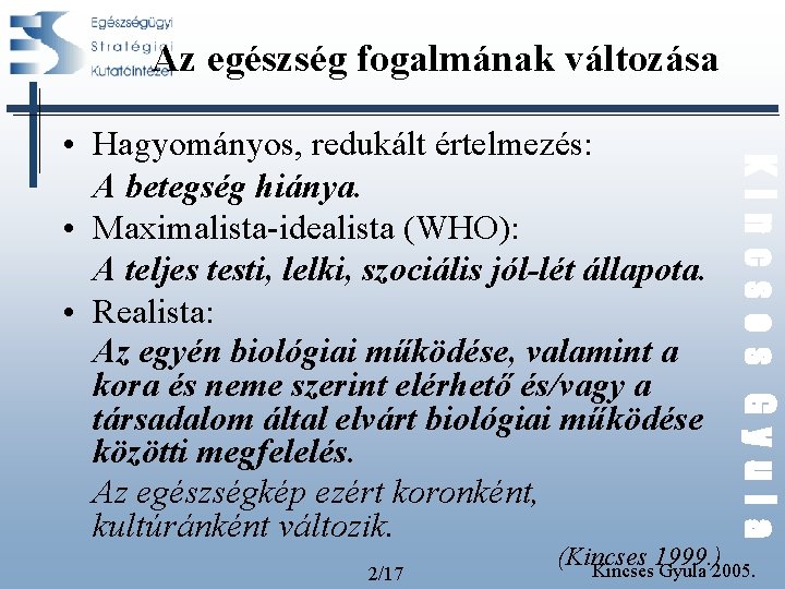 Az egészség fogalmának változása 2/17 Kincses Gyula • Hagyományos, redukált értelmezés: A betegség hiánya. Az egészség fogalmának változása 2/17 Kincses Gyula • Hagyományos, redukált értelmezés: A betegség hiánya.