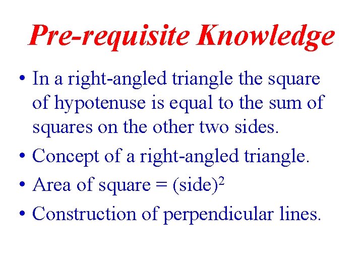 Pre-requisite Knowledge • In a right-angled triangle the square of hypotenuse is equal to Pre-requisite Knowledge • In a right-angled triangle the square of hypotenuse is equal to