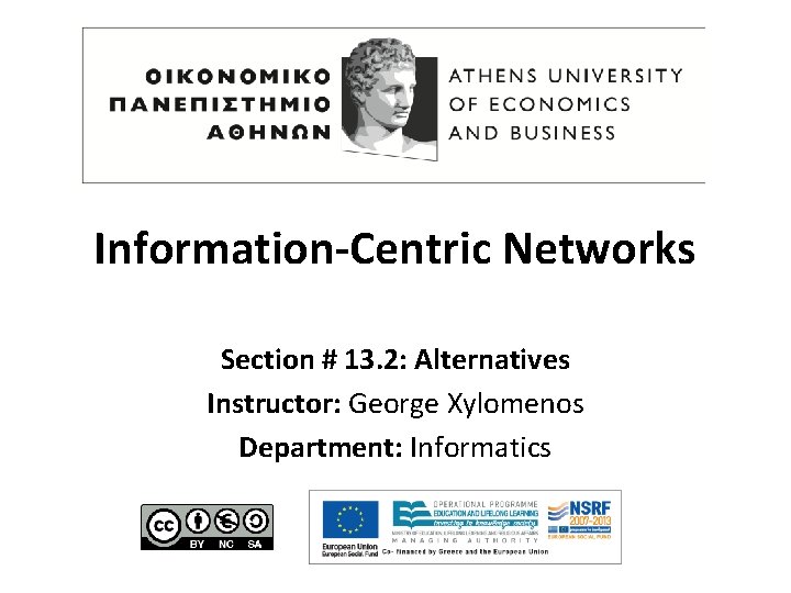Information-Centric Networks Section # 13. 2: Alternatives Instructor: George Xylomenos Department: Informatics 