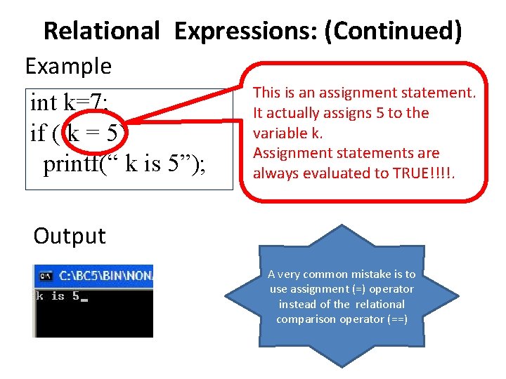 Relational Expressions: (Continued) Example int k=7; if ( k = 5) printf(“ k is