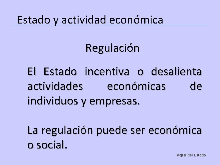 Estado y actividad económica Regulación El Estado incentiva o desalienta actividades económicas de individuos