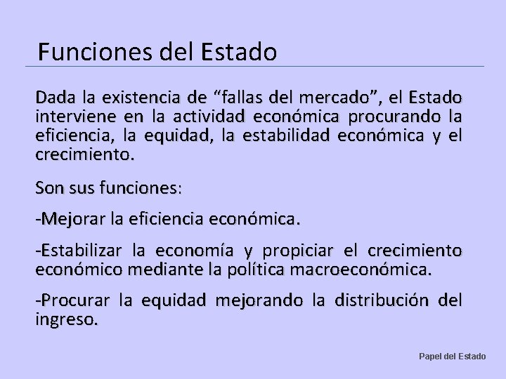 Funciones del Estado Dada la existencia de “fallas del mercado”, el Estado interviene en