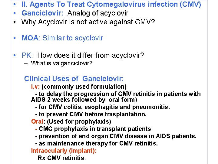  • II. Agents To Treat Cytomegalovirus infection (CMV) • Ganciclovir: Analog of acyclovir