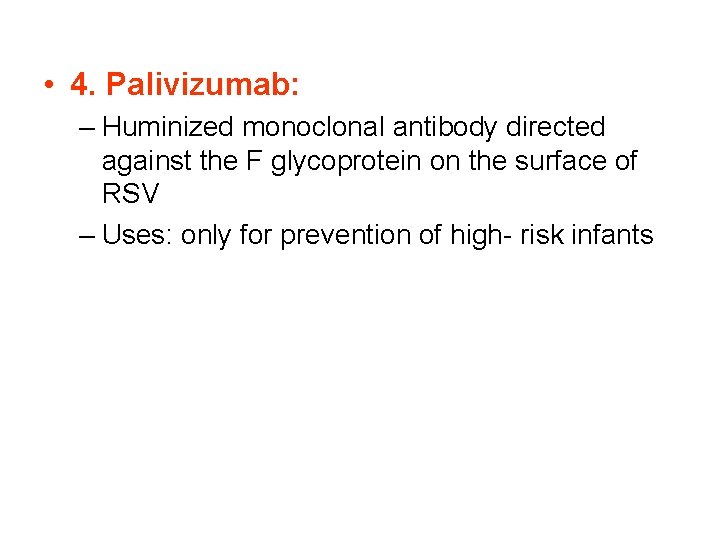  • 4. Palivizumab: – Huminized monoclonal antibody directed against the F glycoprotein on