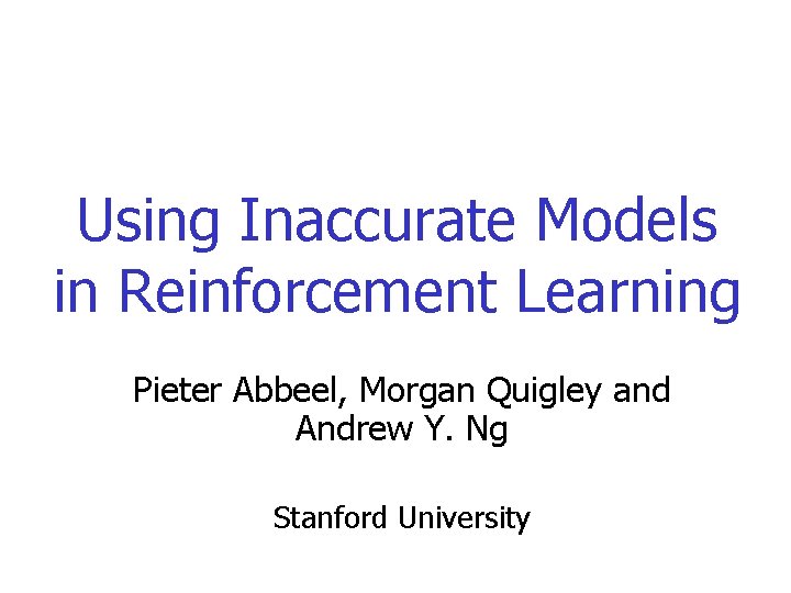 Using Inaccurate Models in Reinforcement Learning Pieter Abbeel, Morgan Quigley and Andrew Y. Ng