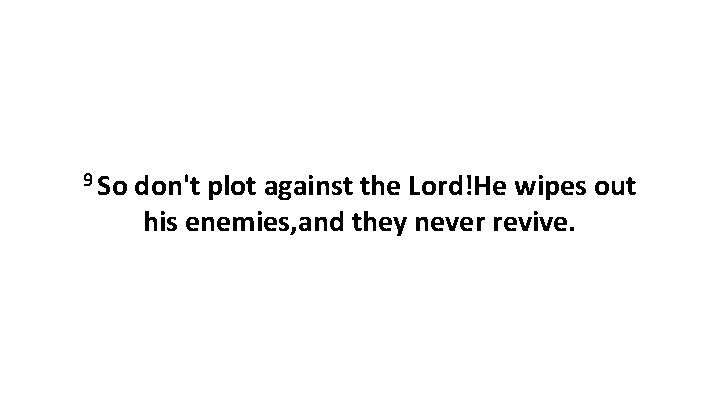 9 So don't plot against the Lord!He wipes out his enemies, and they never 9 So don't plot against the Lord!He wipes out his enemies, and they never