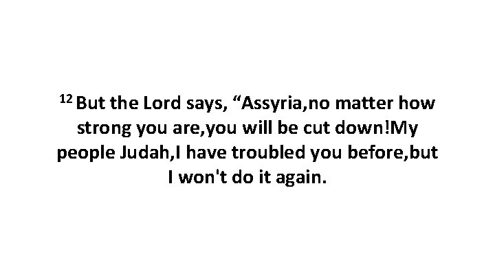 12 But the Lord says, “Assyria, no matter how strong you are, you will