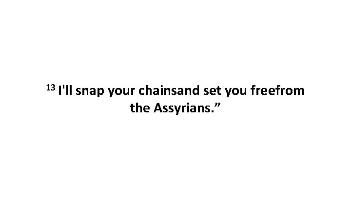 13 I'll snap your chainsand set you freefrom the Assyrians. ” 