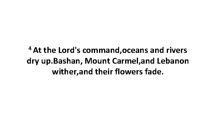 4 At the Lord's command, oceans and rivers dry up. Bashan, Mount Carmel, and