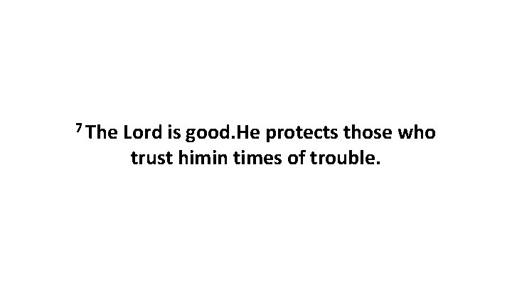 7 The Lord is good. He protects those who trust himin times of trouble.