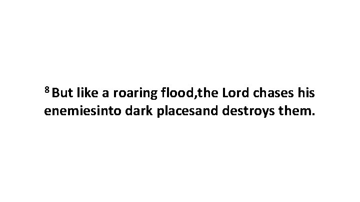 8 But like a roaring flood, the Lord chases his enemiesinto dark placesand destroys