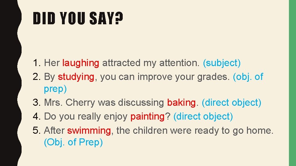 DID YOU SAY? 1. Her laughing attracted my attention. (subject) 2. By studying, you
