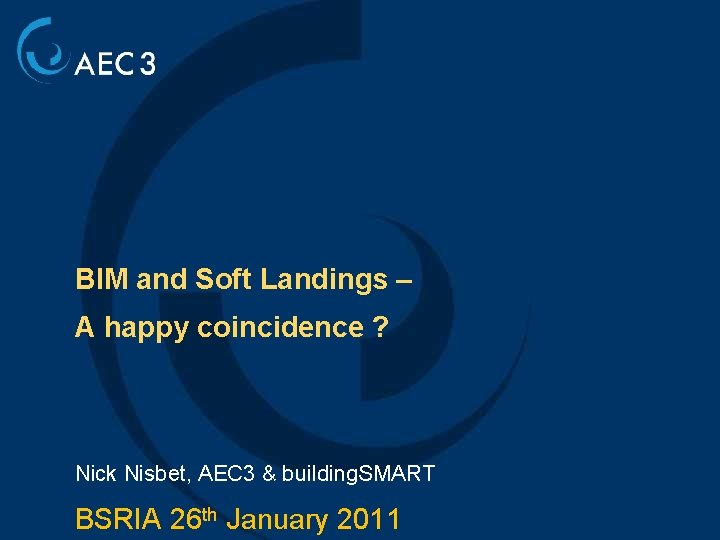 BIM and Soft Landings – A happy coincidence ? Nick Nisbet, AEC 3 &