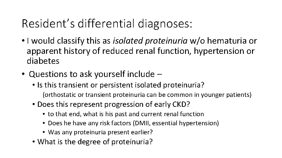 Resident’s differential diagnoses: • I would classify this as isolated proteinuria w/o hematuria or