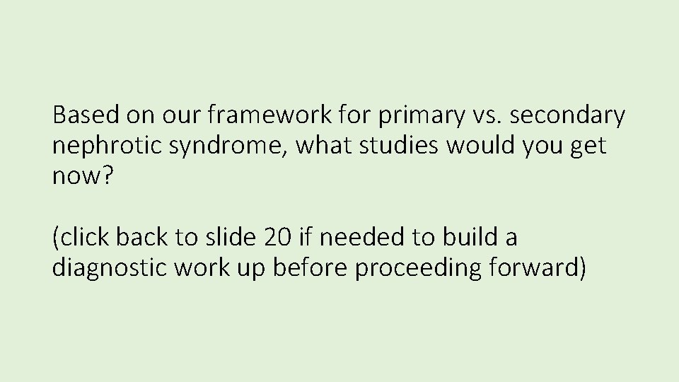 Based on our framework for primary vs. secondary nephrotic syndrome, what studies would you