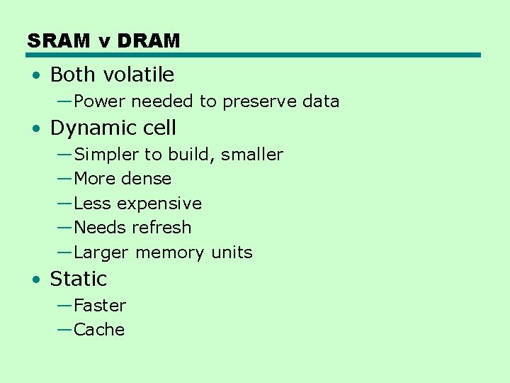 SRAM v DRAM • Both volatile —Power needed to preserve data • Dynamic cell
