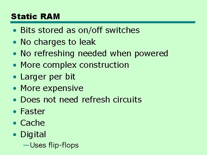 Static RAM • • • Bits stored as on/off switches No charges to leak