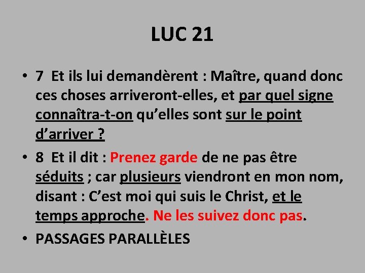 LUC 21 • 7 Et ils lui demandèrent : Maître, quand donc ces choses