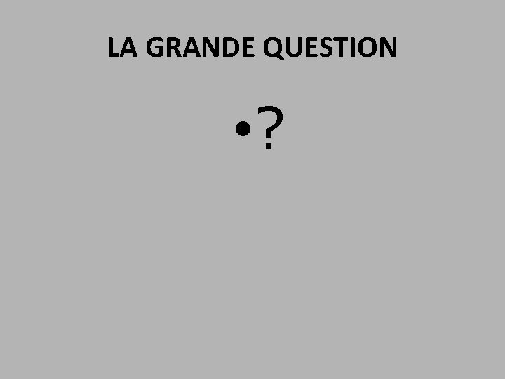 LA GRANDE QUESTION • ? 