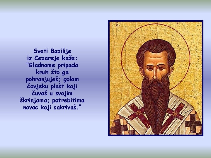 Sveti Bazilije iz Cezareje kaže: "Gladnome pripada kruh što ga pohranjuješ; golom čovjeku plašt