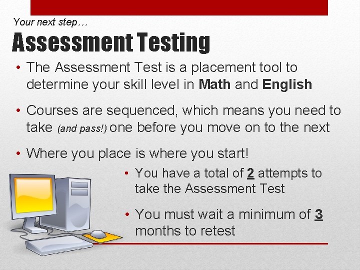 Your next step… Assessment Testing • The Assessment Test is a placement tool to