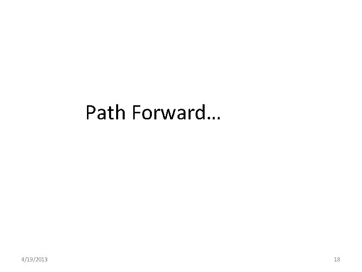 Path Forward… 4/19/2013 18 